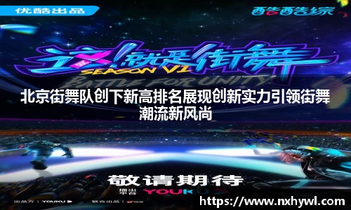 北京街舞队创下新高排名展现创新实力引领街舞潮流新风尚