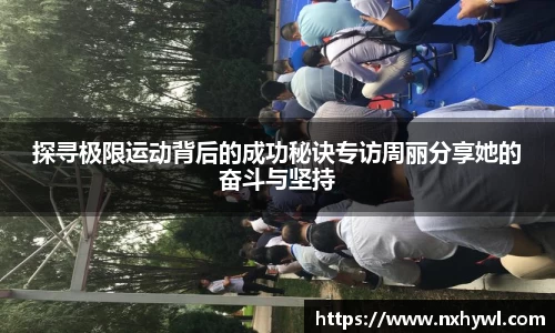 探寻极限运动背后的成功秘诀专访周丽分享她的奋斗与坚持